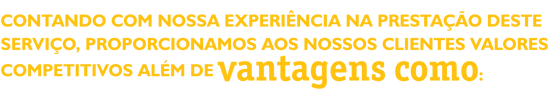 Contando com nossa experiência na Prestação deste Serviço, proporcionamos aos nossos clientes valores competitivos além de vantagens como: